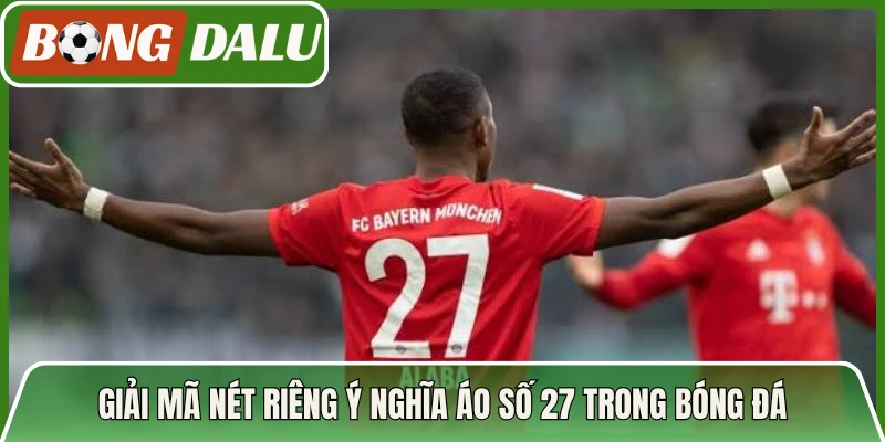 Giải mã nét riêng ý nghĩa áo số 27 trong bóng đá