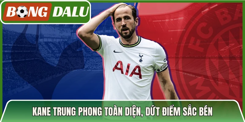 Kane trung phong toàn diện, dứt điểm sắc bén