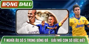 Ý Nghĩa Áo Số 5 Trong Bóng Đá – Giải Mã Con Số Đặc Biệt